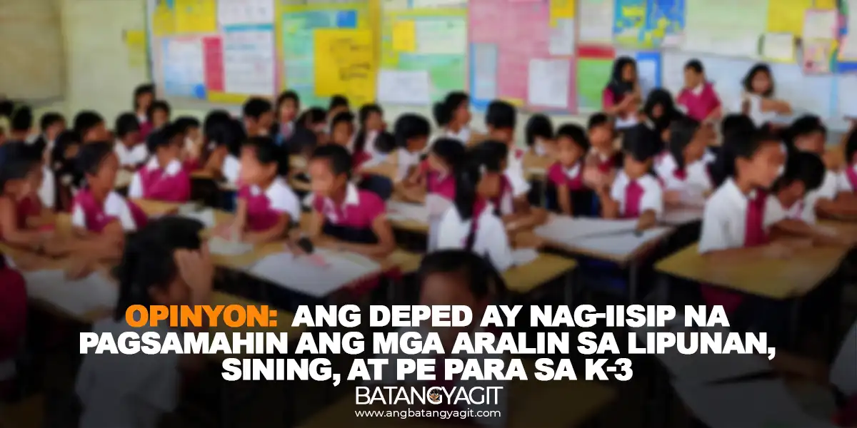 Opinyon: Ang DepEd ay nag-iisip na pagsamahin ang mga aralin sa lipunan, sining, at pisikal na edukasyon para sa K-3
