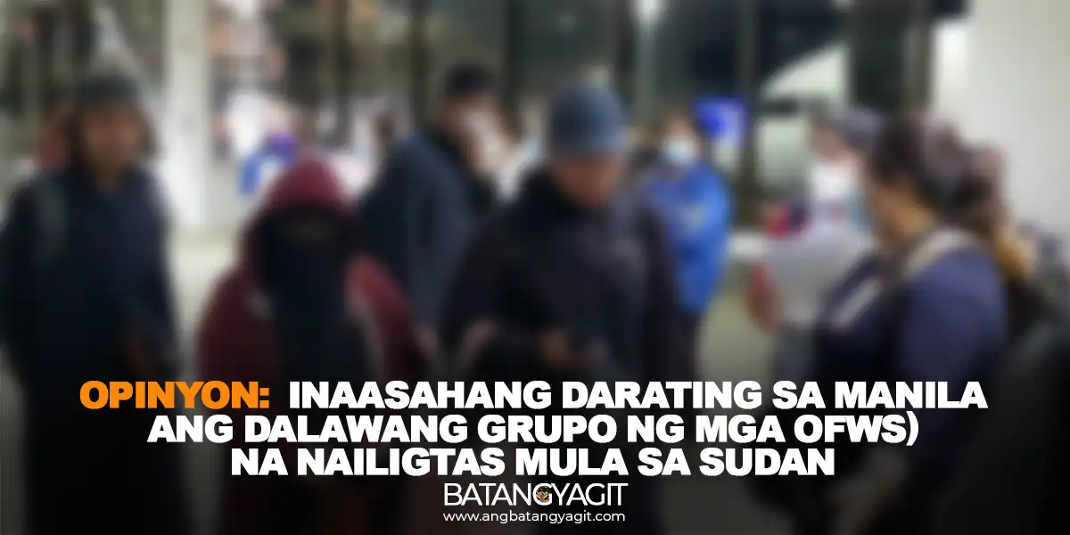 Opinyon: Inaasahang darating sa Manila ang Dalawang grupo ng mga OFWs) na nailigtas mula sa Sudan