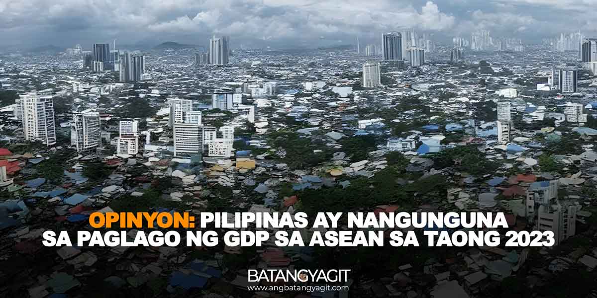 Opinyon: Pilipinas ay nangunguna sa paglago ng GDP sa ASEAN sa taong 2023