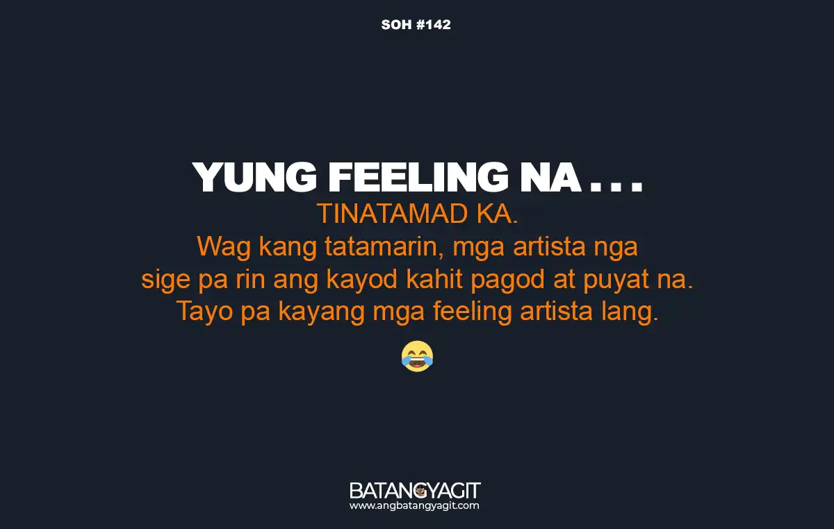 SOH Quotes #142: Tinatamad ka? Wag kang tatamarin, mga artista nga sige pa rin ang kayod kahit pagod at puyat na. Tayo pa kayang mga feeling artista lang