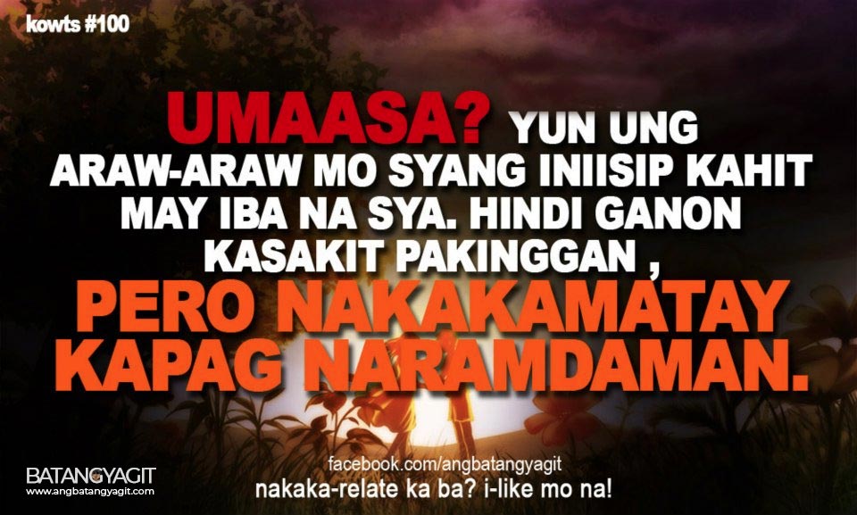 Umaasa? Yun ang araw-araw mo syang iniisip kahit may iba na sya. Hindi man ganon kasakit pakinggan, pero nakakamatay kapag naramdaman. 
