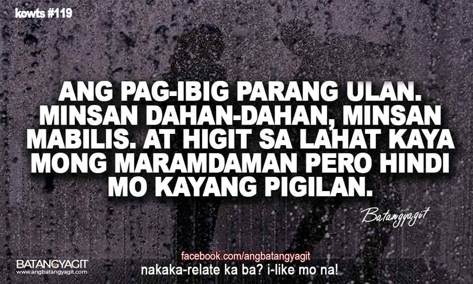 Ang pag-ibig parang ulan, minsan dahan-dahan, minsan mabilis at higit sa lahat kaya mong maramdaman pero hindi mo kayang pigilan