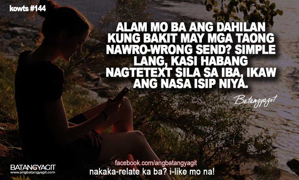 Alam mo ba ang dahilan kung bakit may mga taong nawro-wrong send? Simple lang, kasi habang nagtetext sila sa iba, ikaw ang nasa isip nila