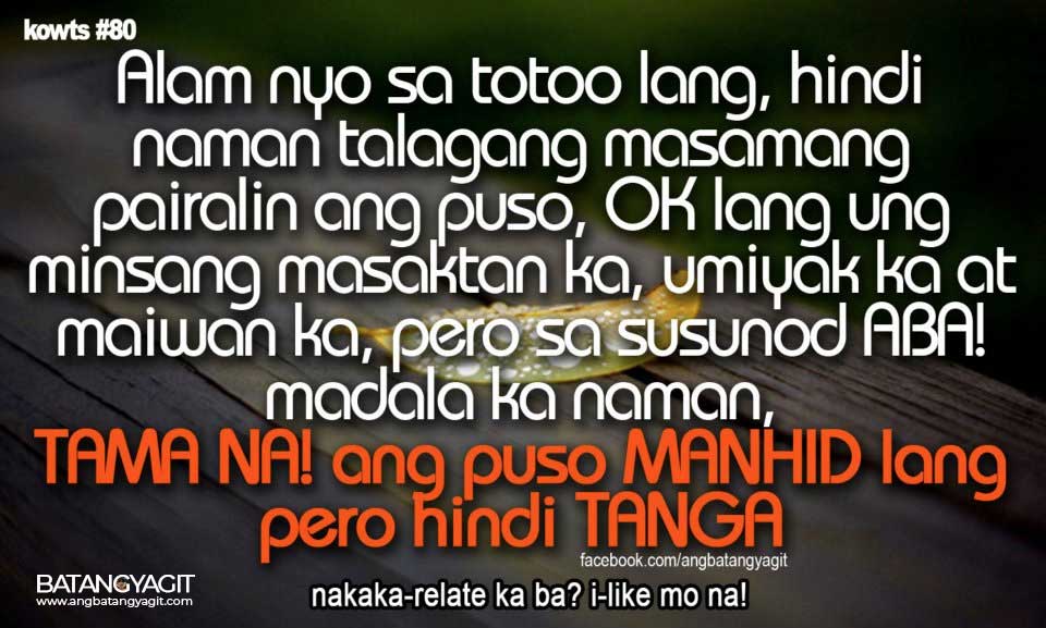 Alam nyo sa totoo lang, hindi naman talagang masamang pairalin ang puso. Ok lang yung minsang masaktan ka, umiyak ka at maiwan ka, pero sa susunod madala ka naman. Tama na! Ang puso manhid lang pero hindi tanga.